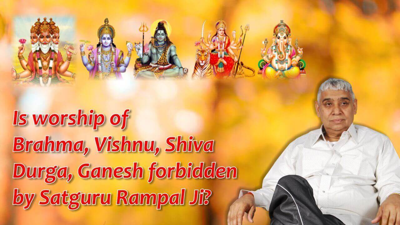 Is worship of Brahma, Vishnu, Shiva, Durga, Ganesh forbidden by Satguru Rampal Ji?